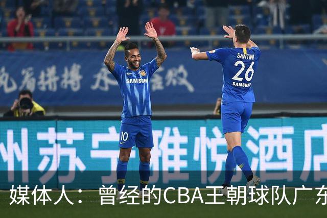 媒体人：曾经的CBA王朝球队广东一时间群龙无首 没有了往日的锐气